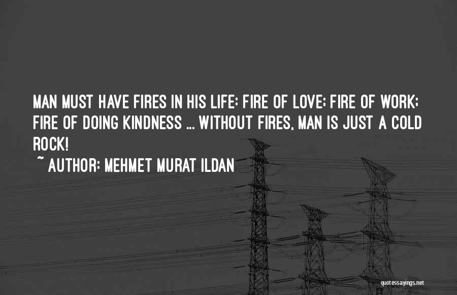 Mehmet Murat Ildan Quotes: Man Must Have Fires In His Life: Fire Of Love; Fire Of Work; Fire Of Doing Kindness ... Without Fires,
