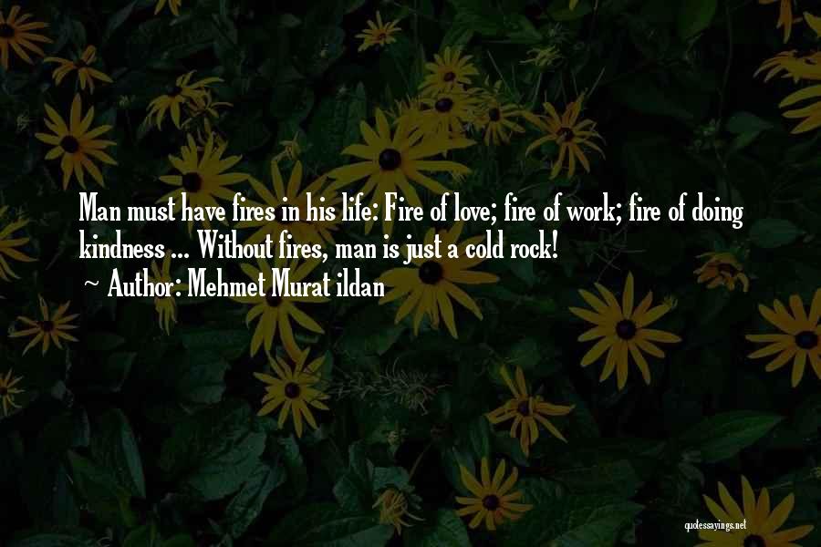 Mehmet Murat Ildan Quotes: Man Must Have Fires In His Life: Fire Of Love; Fire Of Work; Fire Of Doing Kindness ... Without Fires,