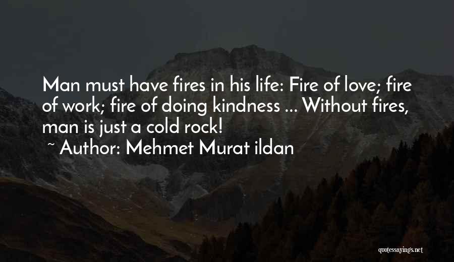 Mehmet Murat Ildan Quotes: Man Must Have Fires In His Life: Fire Of Love; Fire Of Work; Fire Of Doing Kindness ... Without Fires,