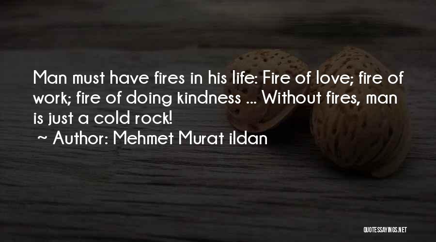 Mehmet Murat Ildan Quotes: Man Must Have Fires In His Life: Fire Of Love; Fire Of Work; Fire Of Doing Kindness ... Without Fires,