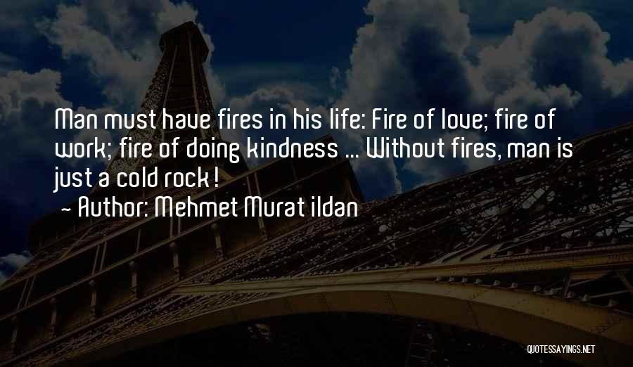 Mehmet Murat Ildan Quotes: Man Must Have Fires In His Life: Fire Of Love; Fire Of Work; Fire Of Doing Kindness ... Without Fires,