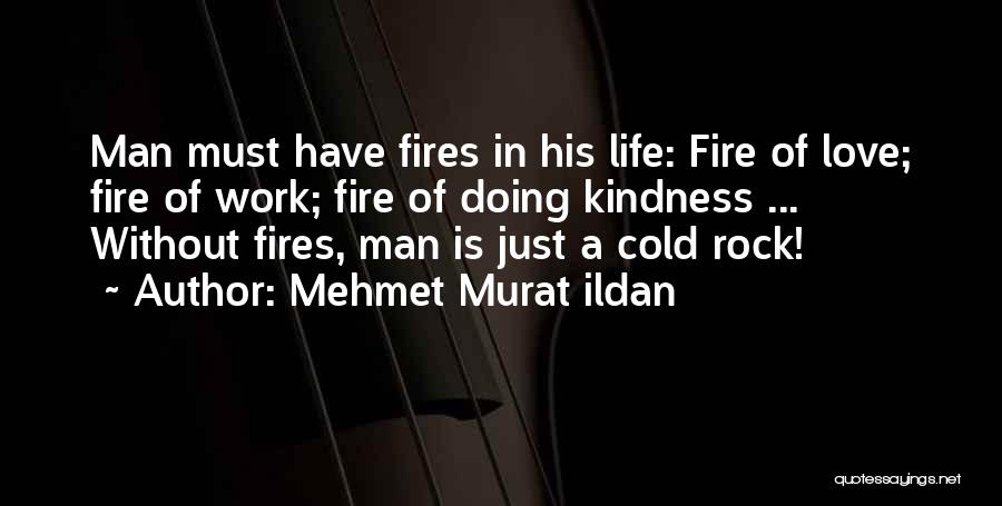 Mehmet Murat Ildan Quotes: Man Must Have Fires In His Life: Fire Of Love; Fire Of Work; Fire Of Doing Kindness ... Without Fires,
