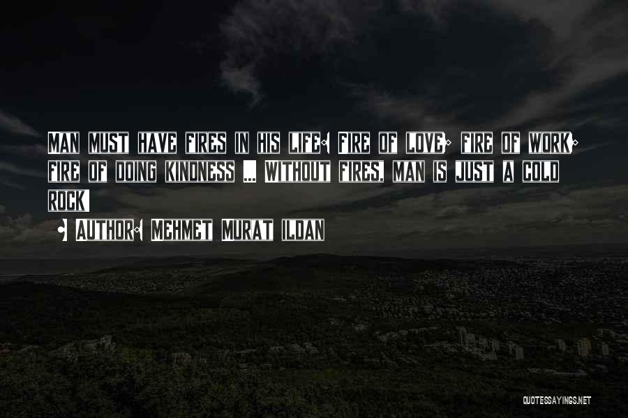 Mehmet Murat Ildan Quotes: Man Must Have Fires In His Life: Fire Of Love; Fire Of Work; Fire Of Doing Kindness ... Without Fires,