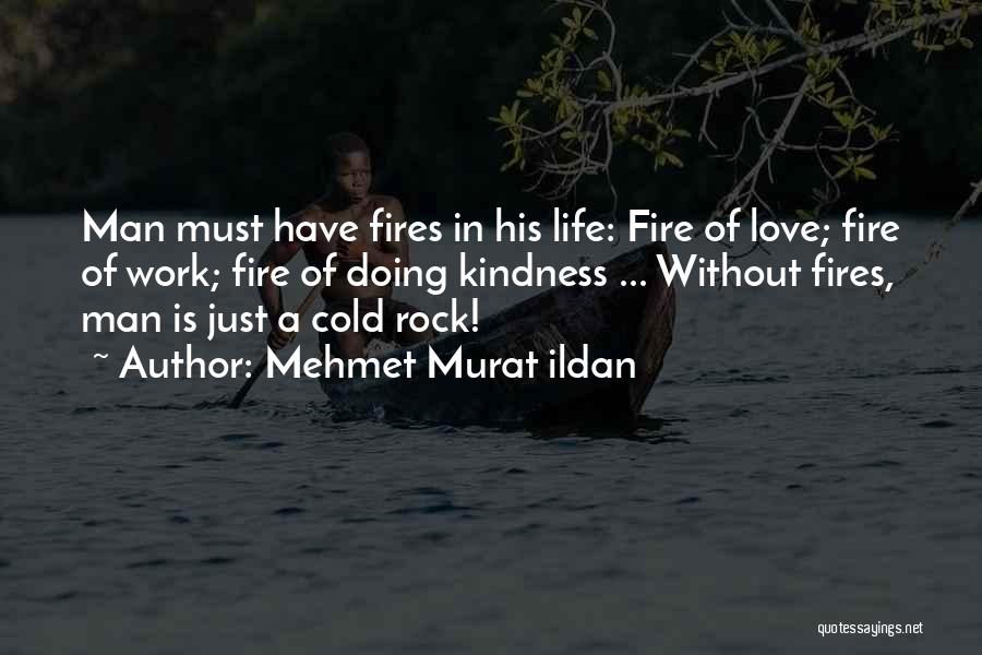 Mehmet Murat Ildan Quotes: Man Must Have Fires In His Life: Fire Of Love; Fire Of Work; Fire Of Doing Kindness ... Without Fires,