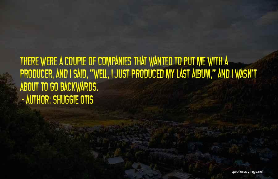 Shuggie Otis Quotes: There Were A Couple Of Companies That Wanted To Put Me With A Producer, And I Said, Well, I Just