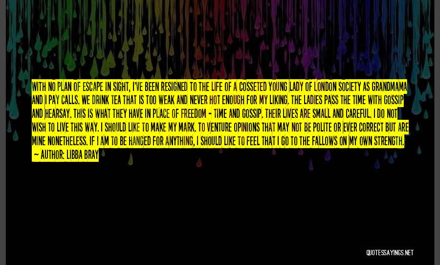 Libba Bray Quotes: With No Plan Of Escape In Sight, I've Been Resigned To The Life Of A Cosseted Young Lady Of London