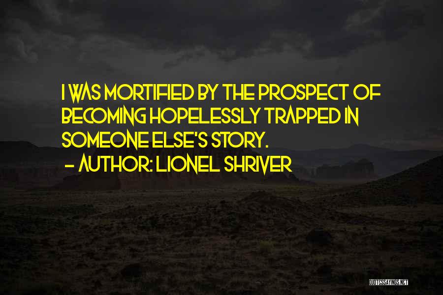 Lionel Shriver Quotes: I Was Mortified By The Prospect Of Becoming Hopelessly Trapped In Someone Else's Story.