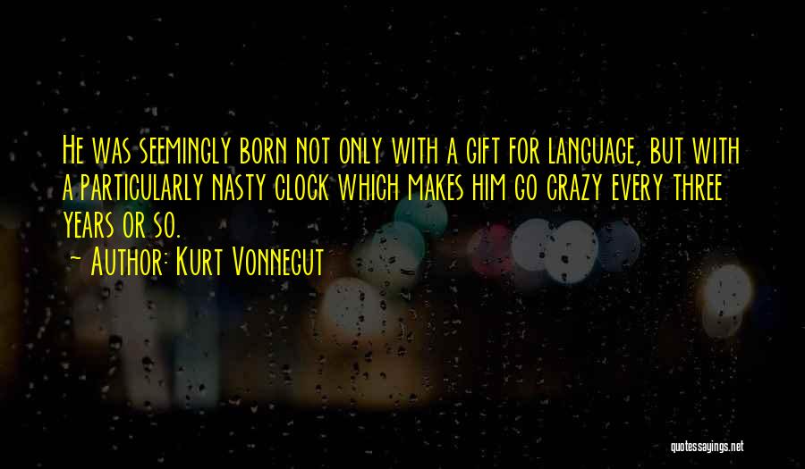 Kurt Vonnegut Quotes: He Was Seemingly Born Not Only With A Gift For Language, But With A Particularly Nasty Clock Which Makes Him