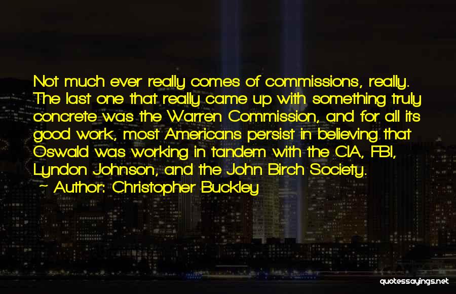 Christopher Buckley Quotes: Not Much Ever Really Comes Of Commissions, Really. The Last One That Really Came Up With Something Truly Concrete Was