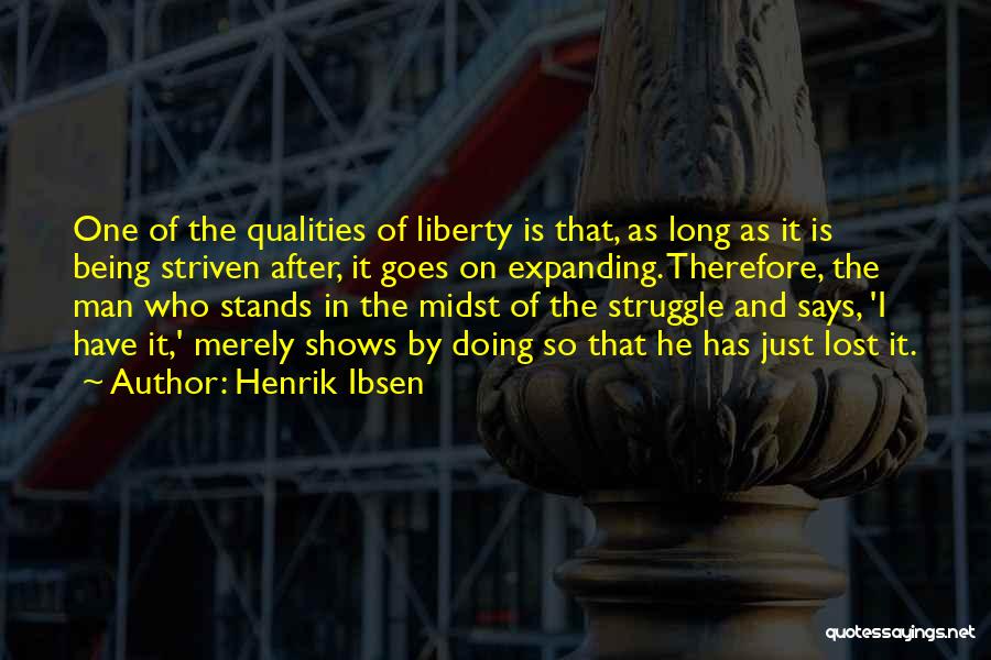 Henrik Ibsen Quotes: One Of The Qualities Of Liberty Is That, As Long As It Is Being Striven After, It Goes On Expanding.