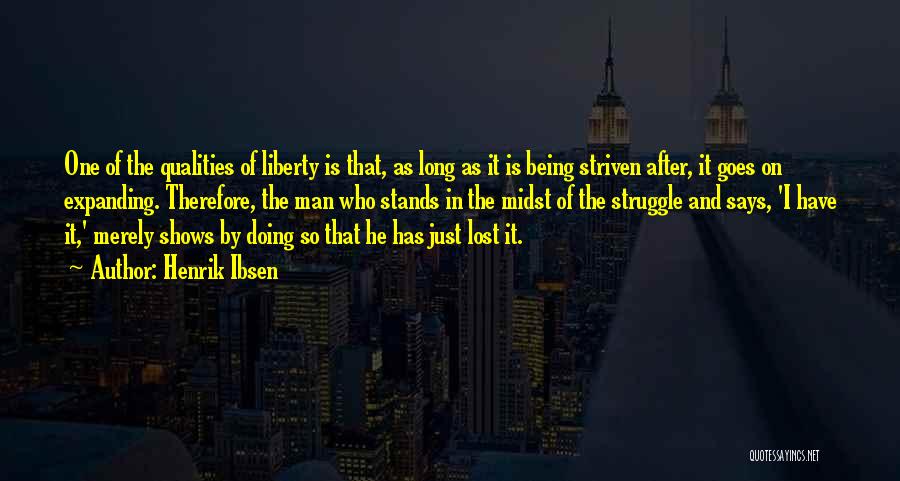 Henrik Ibsen Quotes: One Of The Qualities Of Liberty Is That, As Long As It Is Being Striven After, It Goes On Expanding.