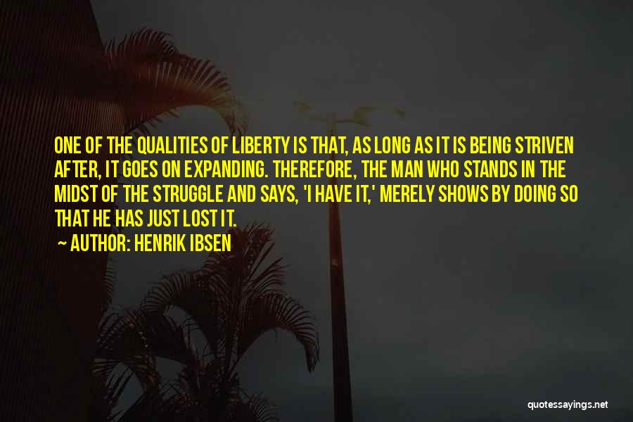 Henrik Ibsen Quotes: One Of The Qualities Of Liberty Is That, As Long As It Is Being Striven After, It Goes On Expanding.