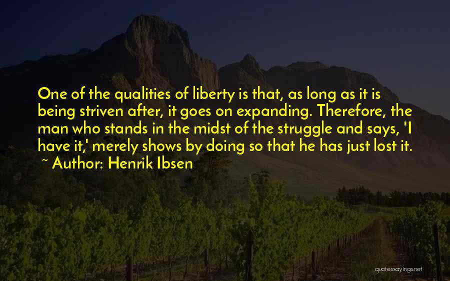 Henrik Ibsen Quotes: One Of The Qualities Of Liberty Is That, As Long As It Is Being Striven After, It Goes On Expanding.