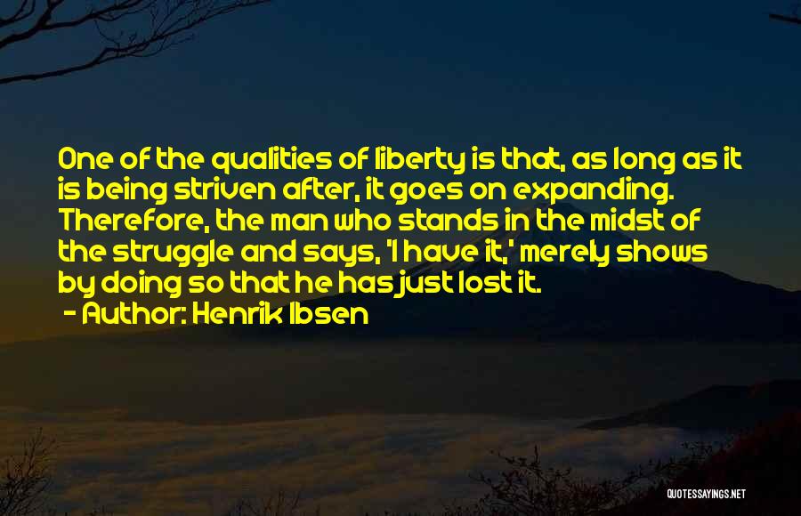 Henrik Ibsen Quotes: One Of The Qualities Of Liberty Is That, As Long As It Is Being Striven After, It Goes On Expanding.