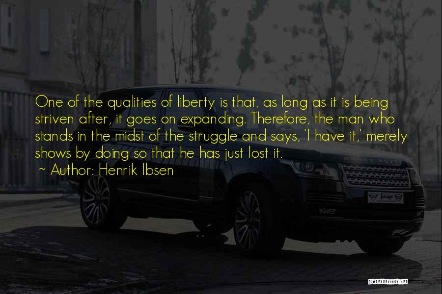 Henrik Ibsen Quotes: One Of The Qualities Of Liberty Is That, As Long As It Is Being Striven After, It Goes On Expanding.