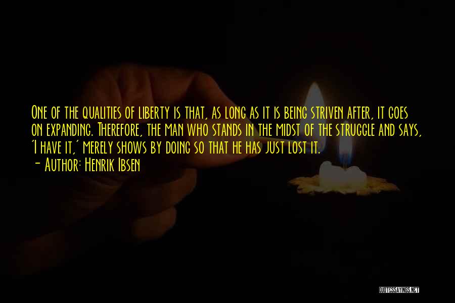 Henrik Ibsen Quotes: One Of The Qualities Of Liberty Is That, As Long As It Is Being Striven After, It Goes On Expanding.