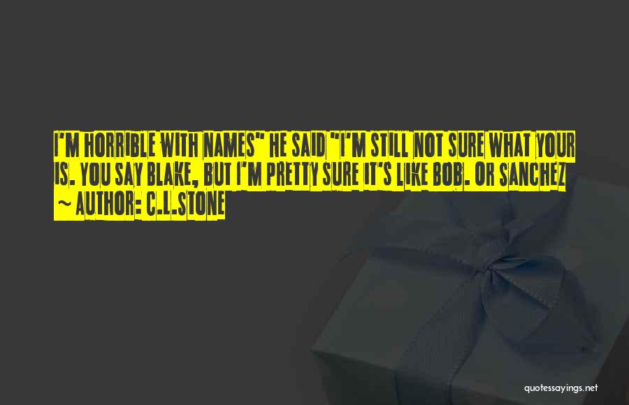 C.L.Stone Quotes: I'm Horrible With Names He Said I'm Still Not Sure What Your Is. You Say Blake, But I'm Pretty Sure