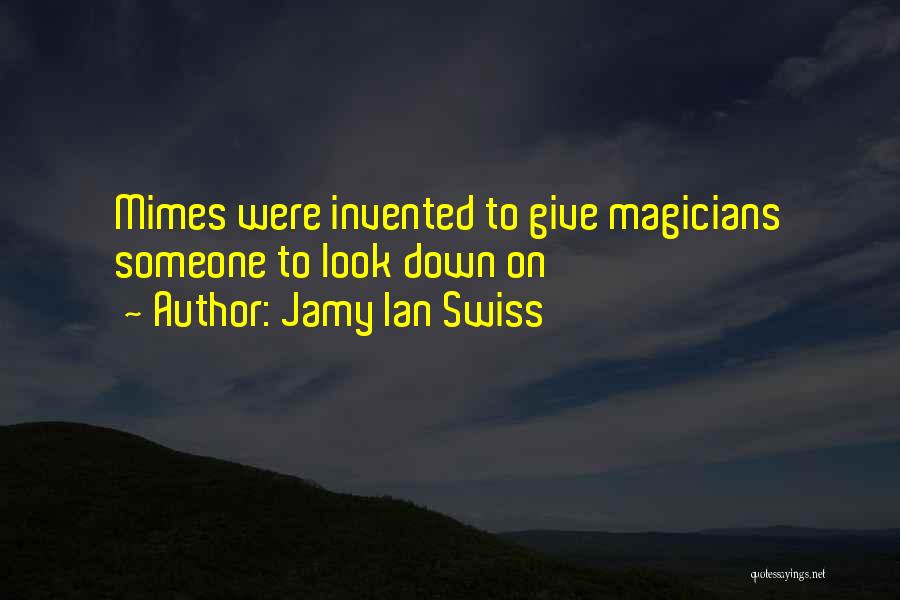 Jamy Ian Swiss Quotes: Mimes Were Invented To Give Magicians Someone To Look Down On