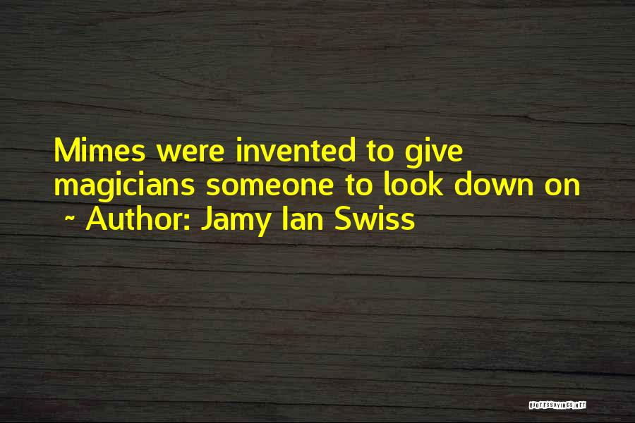 Jamy Ian Swiss Quotes: Mimes Were Invented To Give Magicians Someone To Look Down On