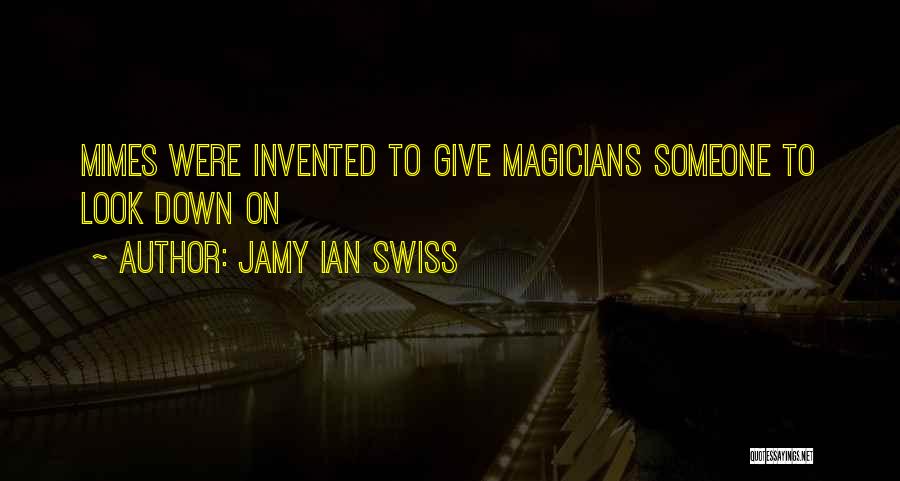 Jamy Ian Swiss Quotes: Mimes Were Invented To Give Magicians Someone To Look Down On