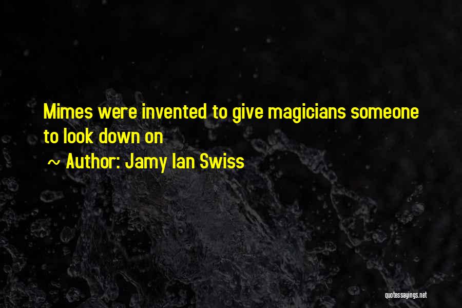 Jamy Ian Swiss Quotes: Mimes Were Invented To Give Magicians Someone To Look Down On