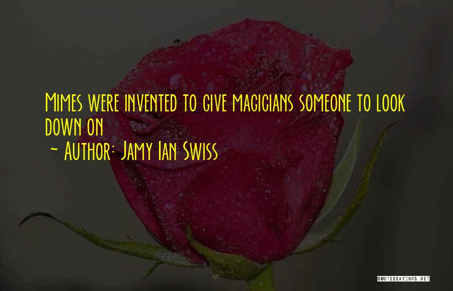 Jamy Ian Swiss Quotes: Mimes Were Invented To Give Magicians Someone To Look Down On