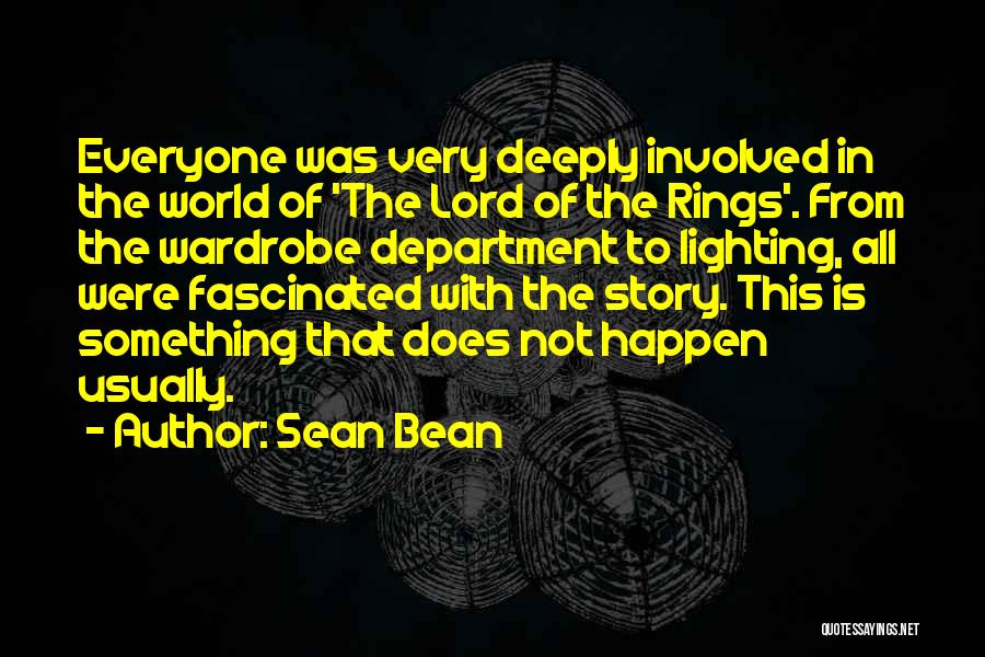Sean Bean Quotes: Everyone Was Very Deeply Involved In The World Of 'the Lord Of The Rings'. From The Wardrobe Department To Lighting,