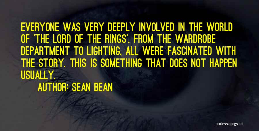 Sean Bean Quotes: Everyone Was Very Deeply Involved In The World Of 'the Lord Of The Rings'. From The Wardrobe Department To Lighting,