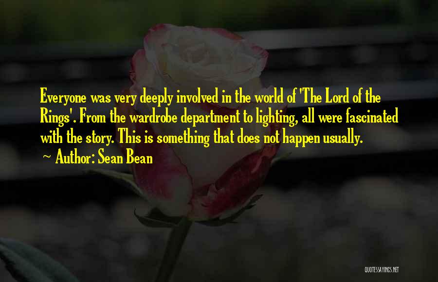 Sean Bean Quotes: Everyone Was Very Deeply Involved In The World Of 'the Lord Of The Rings'. From The Wardrobe Department To Lighting,