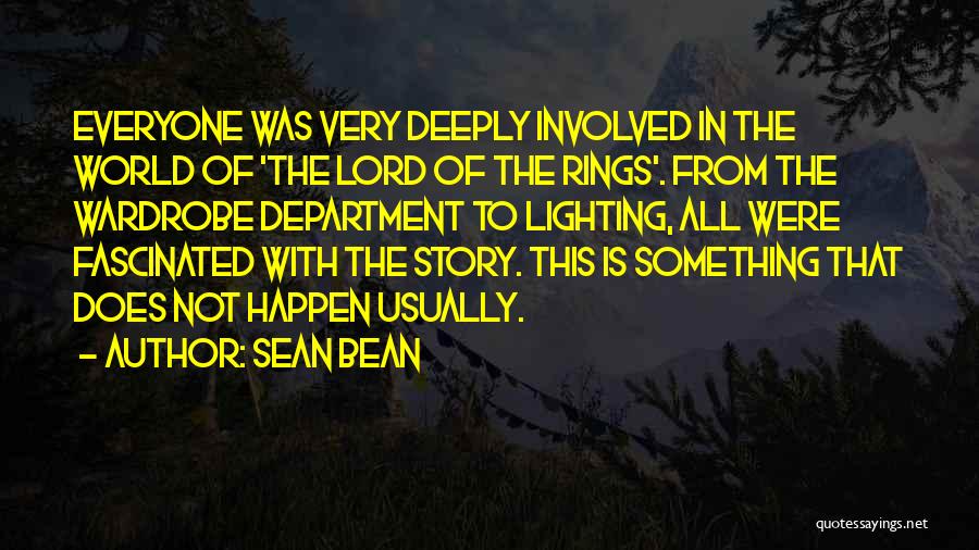 Sean Bean Quotes: Everyone Was Very Deeply Involved In The World Of 'the Lord Of The Rings'. From The Wardrobe Department To Lighting,