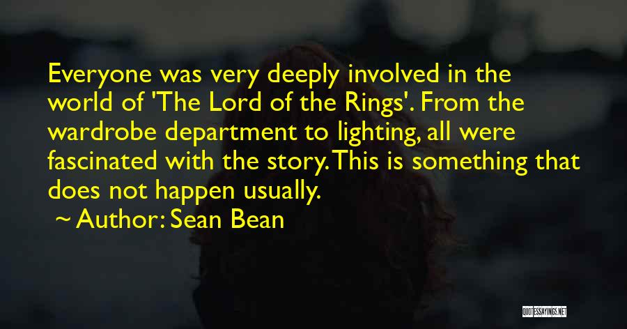 Sean Bean Quotes: Everyone Was Very Deeply Involved In The World Of 'the Lord Of The Rings'. From The Wardrobe Department To Lighting,