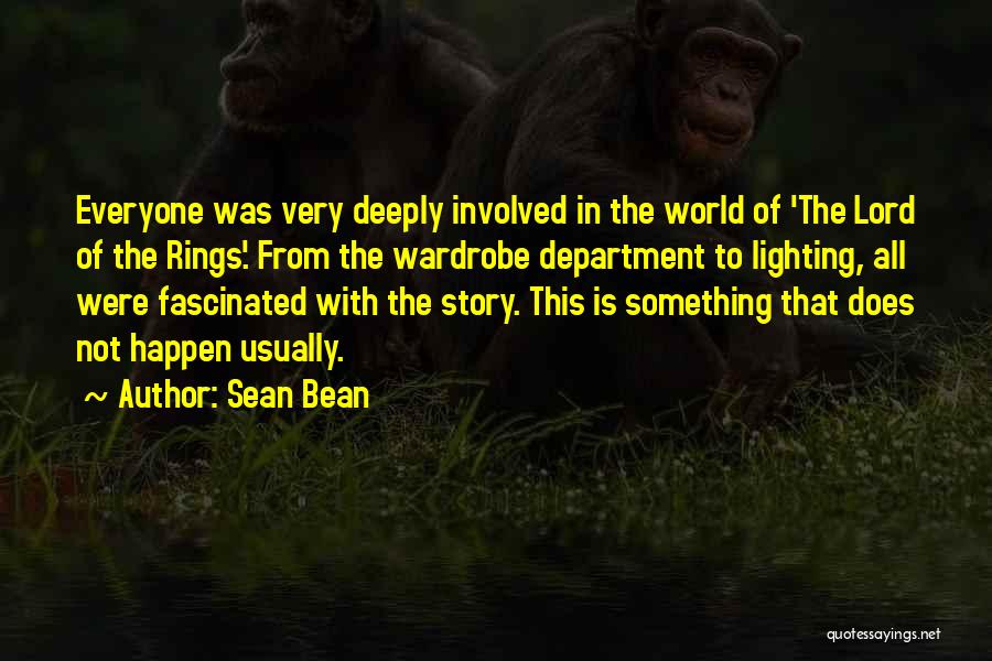 Sean Bean Quotes: Everyone Was Very Deeply Involved In The World Of 'the Lord Of The Rings'. From The Wardrobe Department To Lighting,