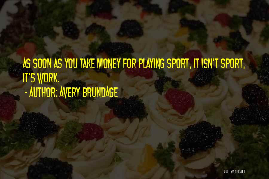 Avery Brundage Quotes: As Soon As You Take Money For Playing Sport, It Isn't Sport, It's Work.