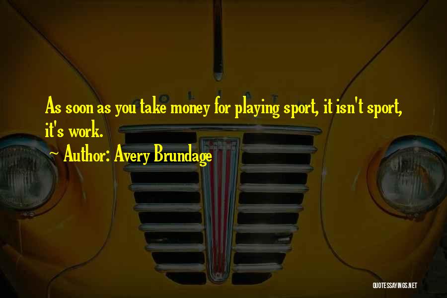 Avery Brundage Quotes: As Soon As You Take Money For Playing Sport, It Isn't Sport, It's Work.