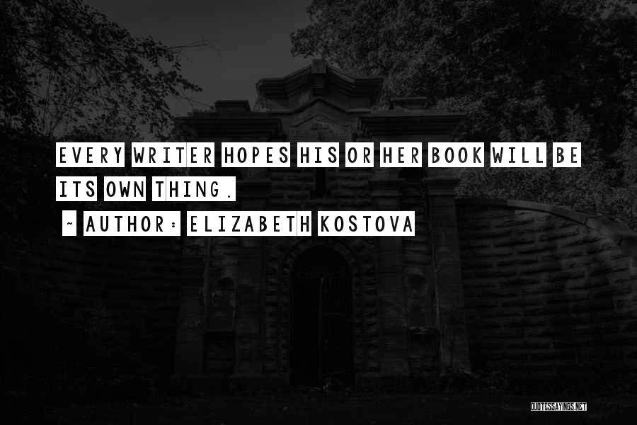 Elizabeth Kostova Quotes: Every Writer Hopes His Or Her Book Will Be Its Own Thing.