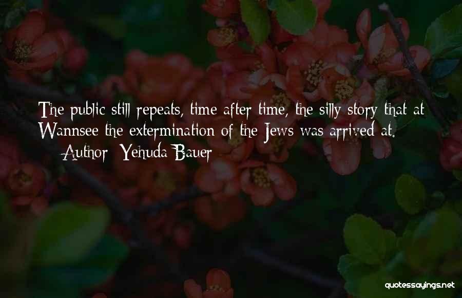 Yehuda Bauer Quotes: The Public Still Repeats, Time After Time, The Silly Story That At Wannsee The Extermination Of The Jews Was Arrived