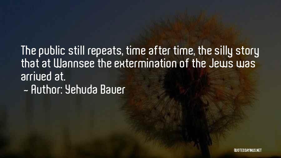 Yehuda Bauer Quotes: The Public Still Repeats, Time After Time, The Silly Story That At Wannsee The Extermination Of The Jews Was Arrived