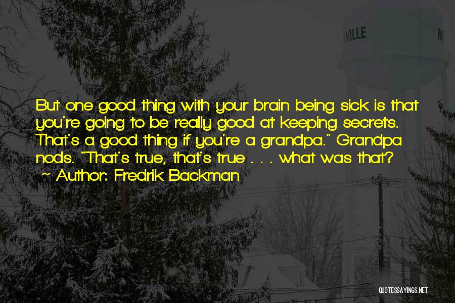 Fredrik Backman Quotes: But One Good Thing With Your Brain Being Sick Is That You're Going To Be Really Good At Keeping Secrets.