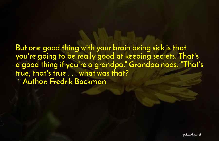 Fredrik Backman Quotes: But One Good Thing With Your Brain Being Sick Is That You're Going To Be Really Good At Keeping Secrets.