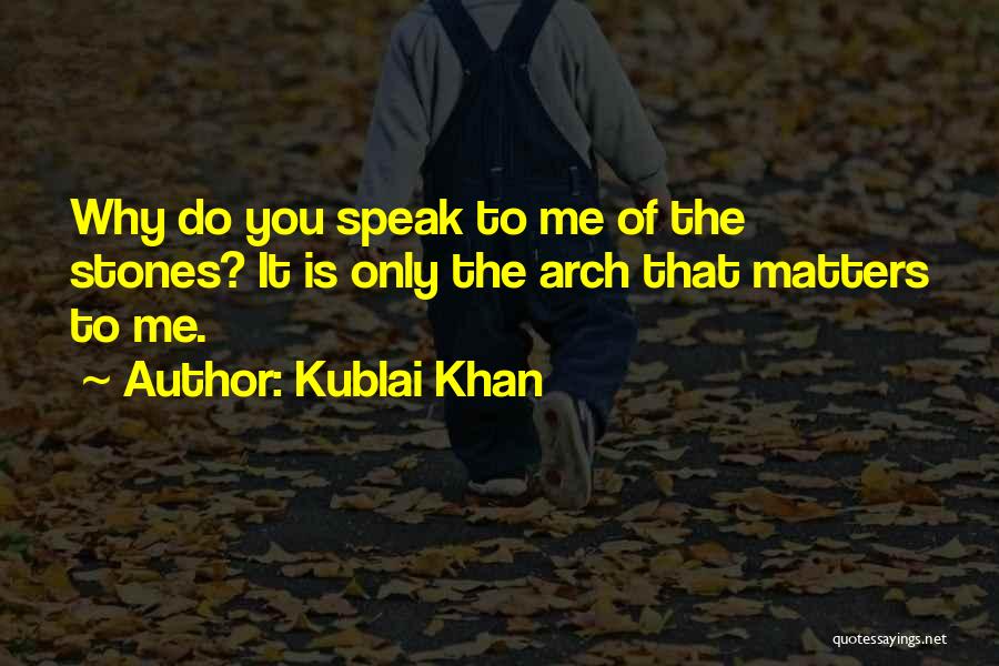 Kublai Khan Quotes: Why Do You Speak To Me Of The Stones? It Is Only The Arch That Matters To Me.