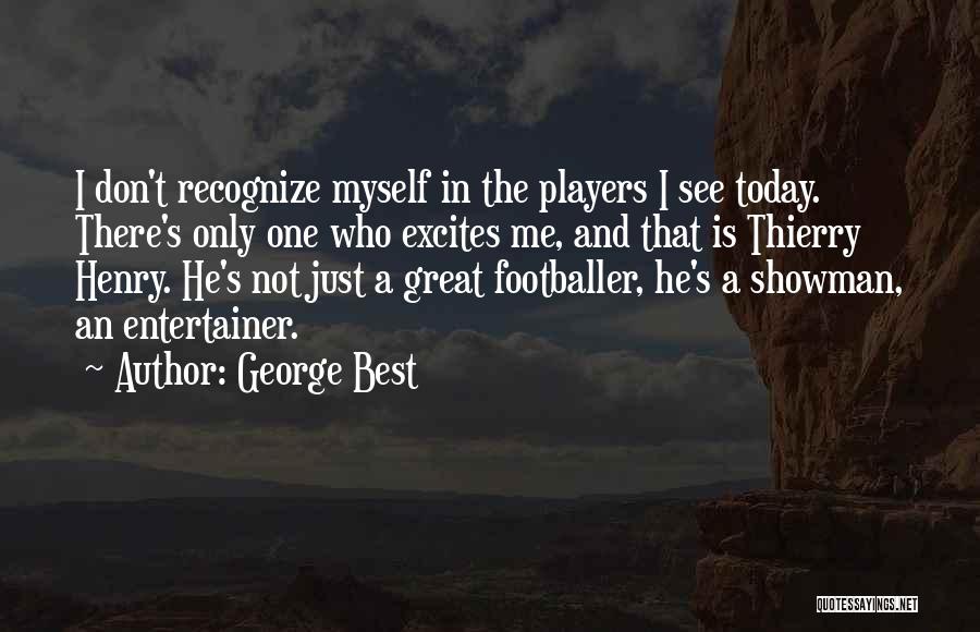 George Best Quotes: I Don't Recognize Myself In The Players I See Today. There's Only One Who Excites Me, And That Is Thierry