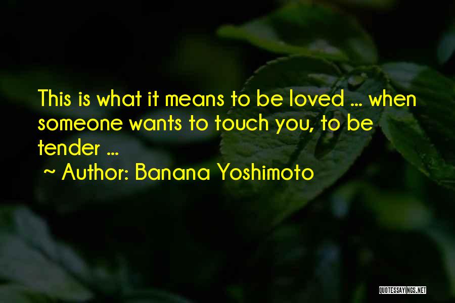 Banana Yoshimoto Quotes: This Is What It Means To Be Loved ... When Someone Wants To Touch You, To Be Tender ...