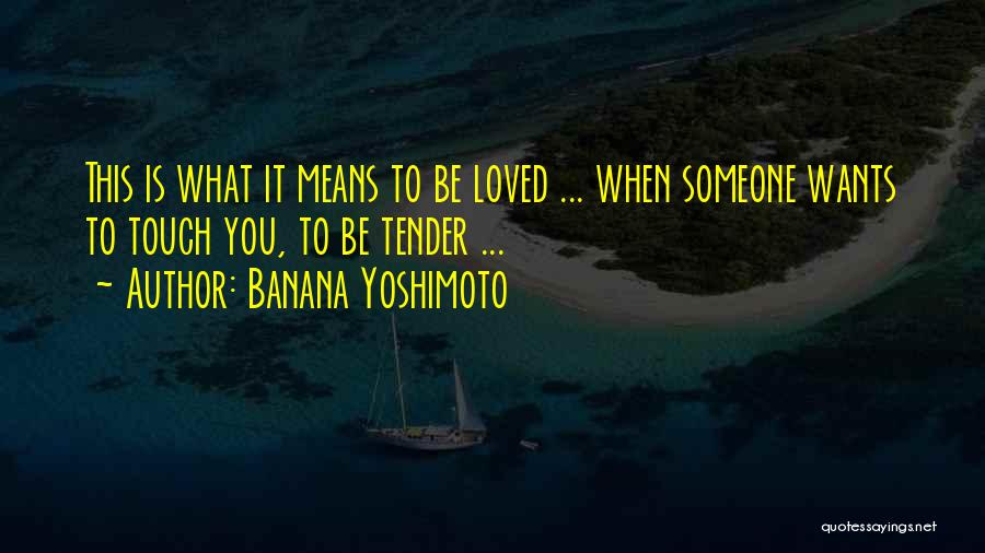 Banana Yoshimoto Quotes: This Is What It Means To Be Loved ... When Someone Wants To Touch You, To Be Tender ...