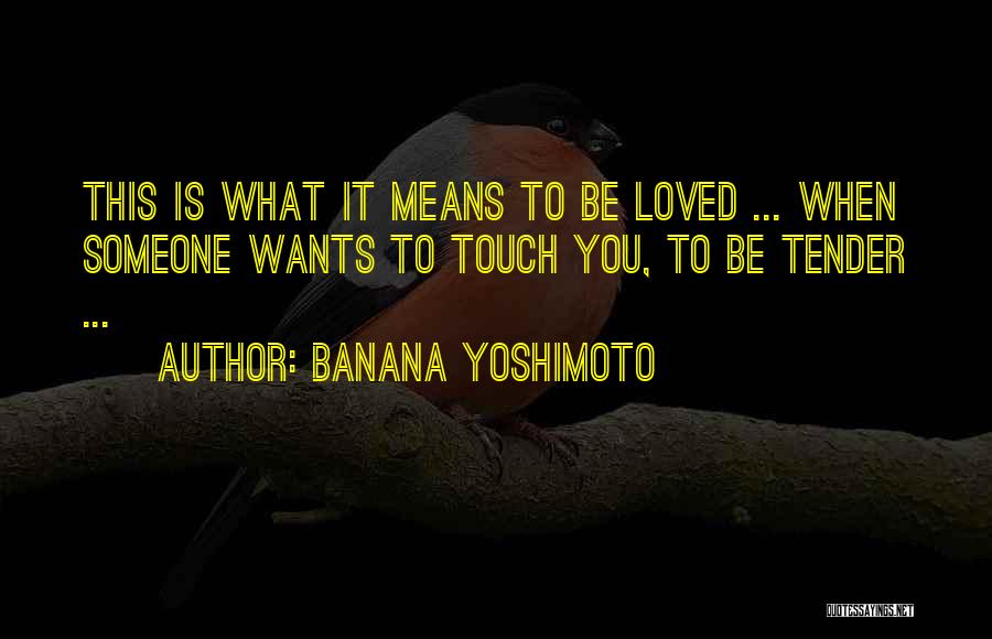 Banana Yoshimoto Quotes: This Is What It Means To Be Loved ... When Someone Wants To Touch You, To Be Tender ...
