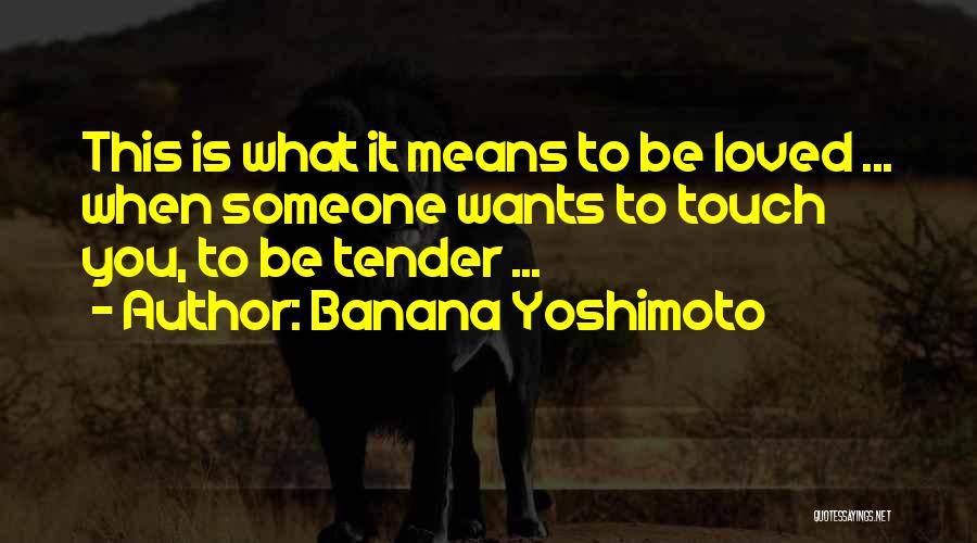 Banana Yoshimoto Quotes: This Is What It Means To Be Loved ... When Someone Wants To Touch You, To Be Tender ...