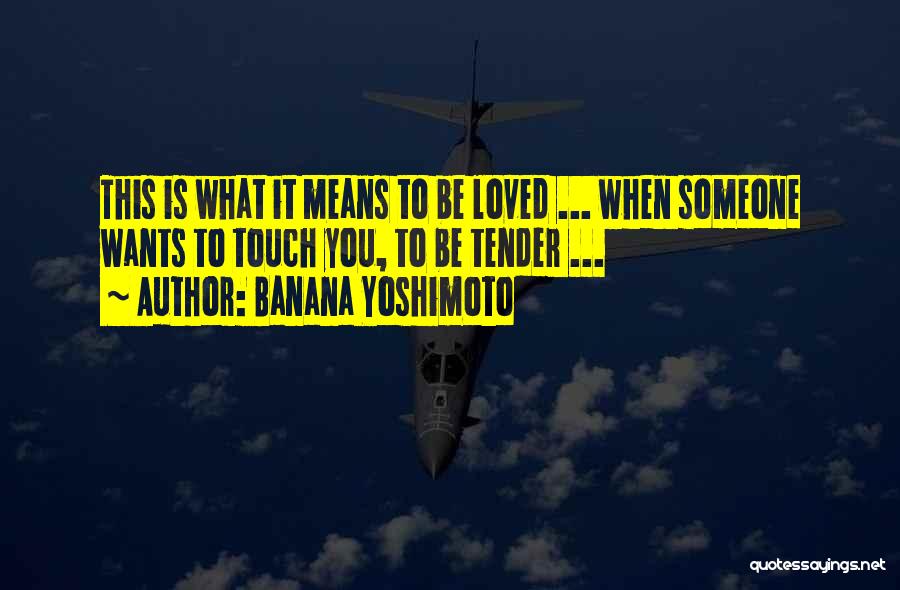 Banana Yoshimoto Quotes: This Is What It Means To Be Loved ... When Someone Wants To Touch You, To Be Tender ...