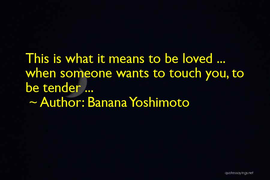 Banana Yoshimoto Quotes: This Is What It Means To Be Loved ... When Someone Wants To Touch You, To Be Tender ...