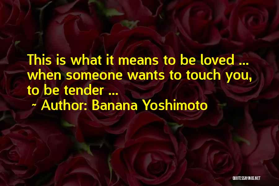 Banana Yoshimoto Quotes: This Is What It Means To Be Loved ... When Someone Wants To Touch You, To Be Tender ...