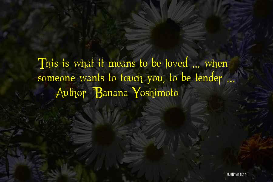 Banana Yoshimoto Quotes: This Is What It Means To Be Loved ... When Someone Wants To Touch You, To Be Tender ...