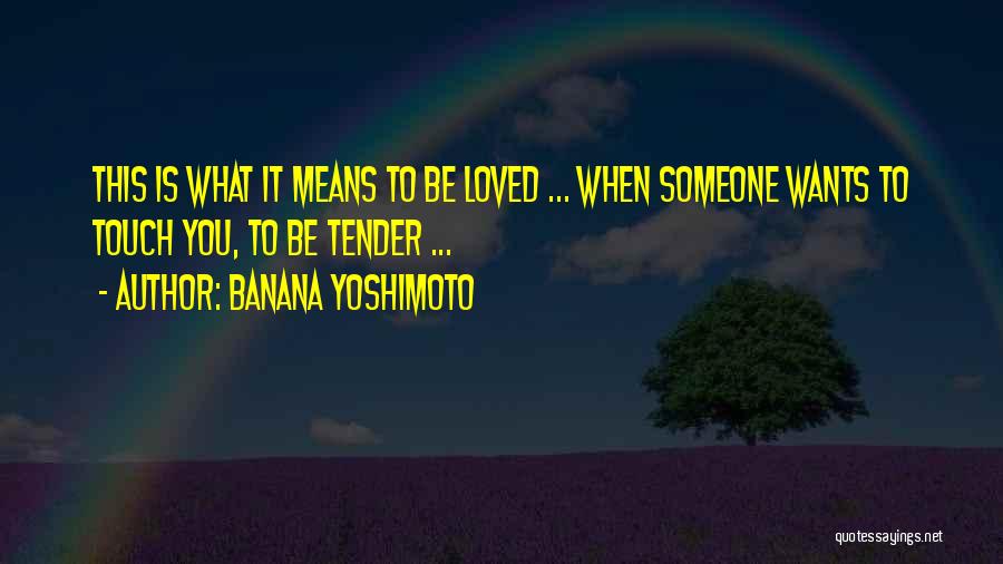 Banana Yoshimoto Quotes: This Is What It Means To Be Loved ... When Someone Wants To Touch You, To Be Tender ...